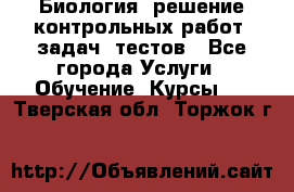 Биология: решение контрольных работ, задач, тестов - Все города Услуги » Обучение. Курсы   . Тверская обл.,Торжок г.